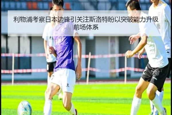 利物浦考察日本边锋引关注斯洛特盼以突破能力升级前场体系