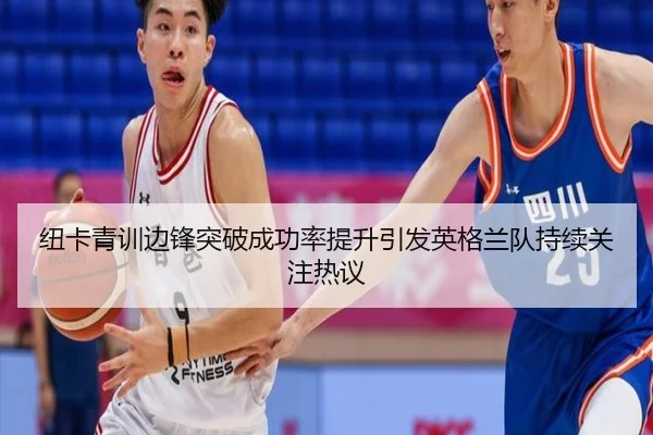 纽卡青训边锋突破成功率提升引发英格兰队持续关注热议